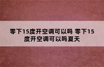 零下15度开空调可以吗 零下15度开空调可以吗夏天